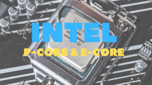 What is Intel P Core and E Core?